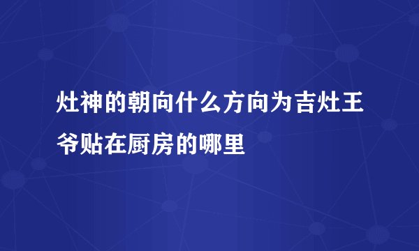 灶神的朝向什么方向为吉灶王爷贴在厨房的哪里