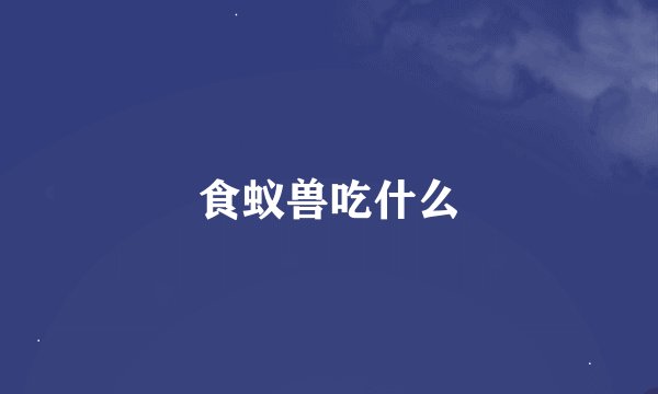 食蚁兽吃什么