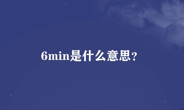 6min是什么意思？