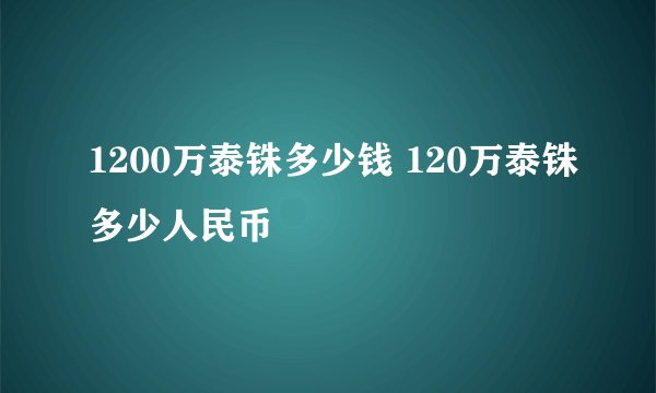 1200万泰铢多少钱 120万泰铢多少人民币