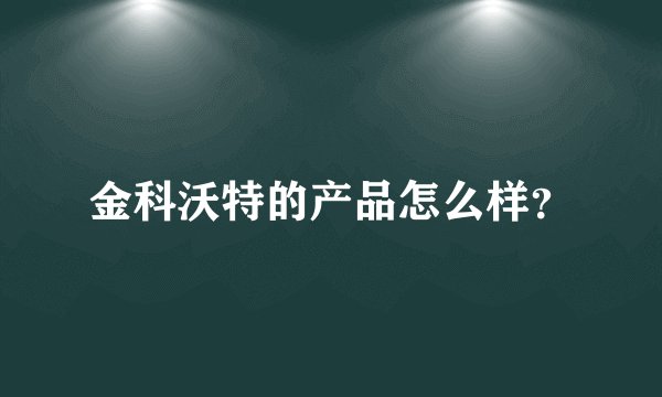 金科沃特的产品怎么样?