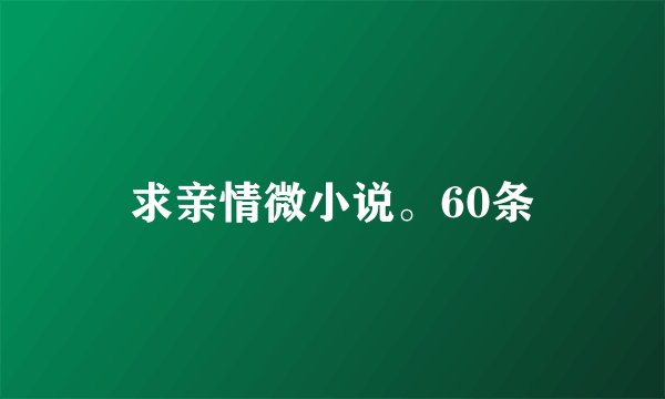 求亲情微小说。60条