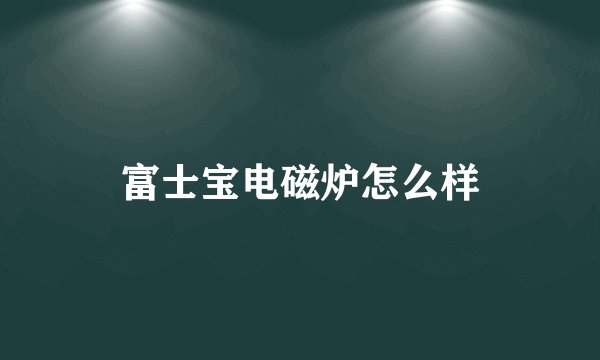 富士宝电磁炉怎么样