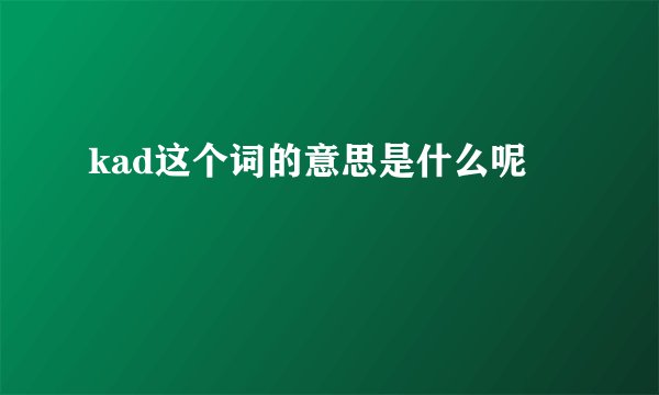 kad这个词的意思是什么呢
