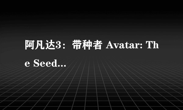 阿凡达3：带种者 Avatar: The Seed Bearer剧情介绍