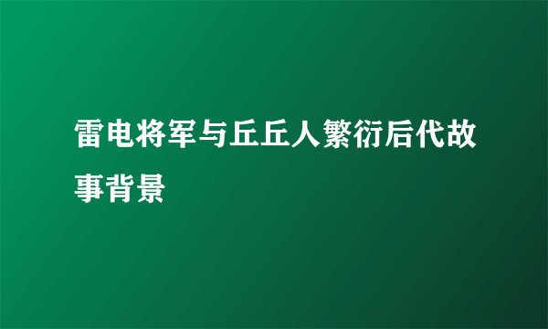 雷电将军与丘丘人繁衍后代故事背景