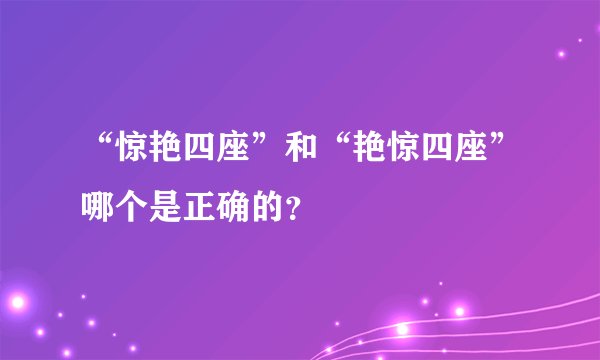 “惊艳四座”和“艳惊四座”哪个是正确的?