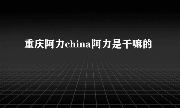 重庆阿力china阿力是干嘛的