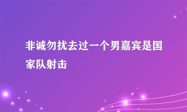 非诚勿扰去过一个男嘉宾是国家队射击
