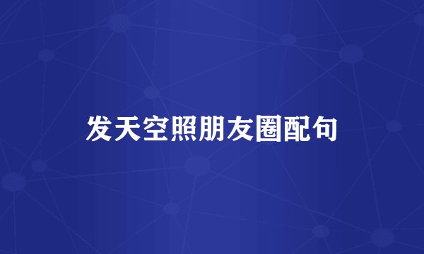 发天空照朋友圈配句