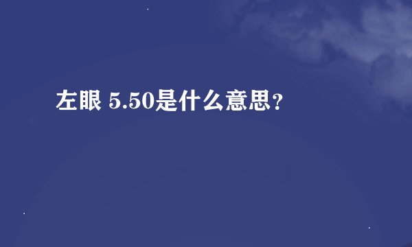左眼 5.50是什么意思？