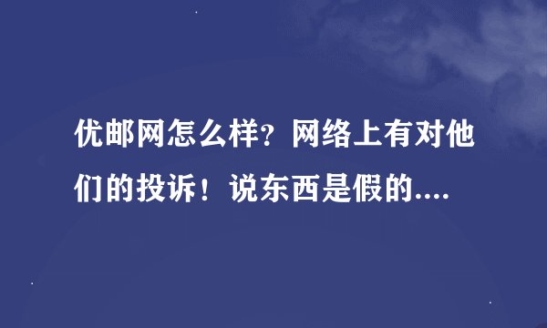 优邮网怎么样？网络上有对他们的投诉！说东西是假的..请买过的说说哦~不要复制