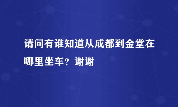 请问有谁知道从成都到金堂在哪里坐车？谢谢
