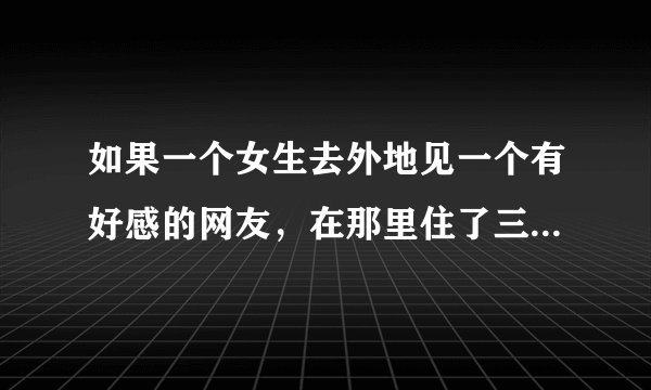 如果一个女生去外地见一个有好感的网友，在那里住了三天回来说没发生关系可能吗