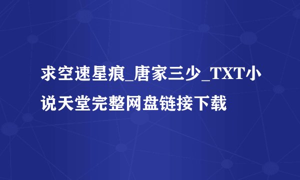 求空速星痕_唐家三少_TXT小说天堂完整网盘链接下载