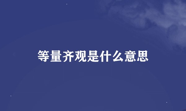 等量齐观是什么意思
