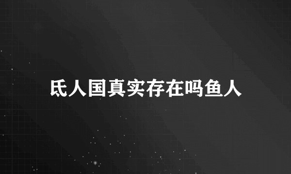 氐人国真实存在吗鱼人