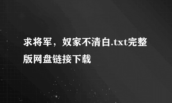 求将军，奴家不清白.txt完整版网盘链接下载