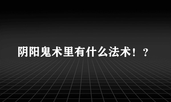 阴阳鬼术里有什么法术！？