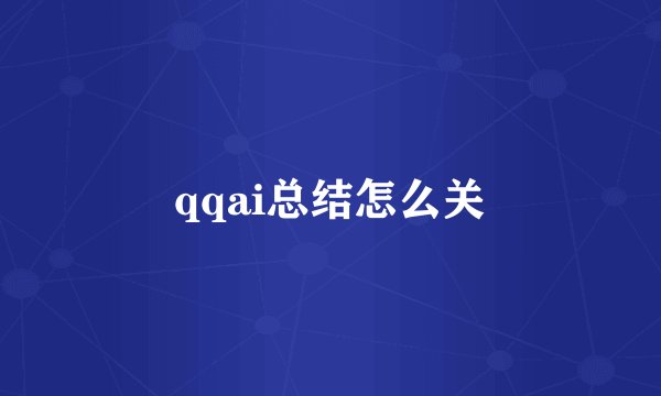 qqai总结怎么关