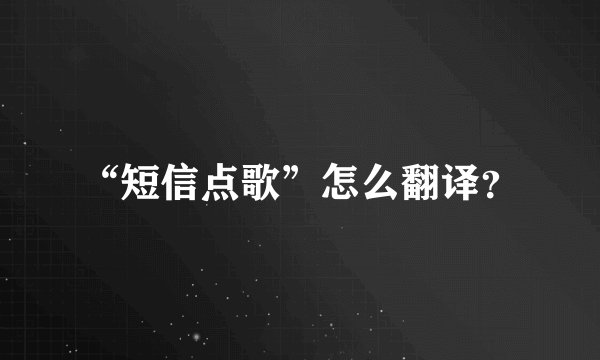 “短信点歌”怎么翻译？
