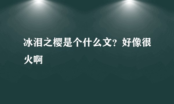 冰泪之樱是个什么文？好像很火啊