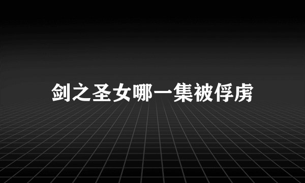剑之圣女哪一集被俘虏