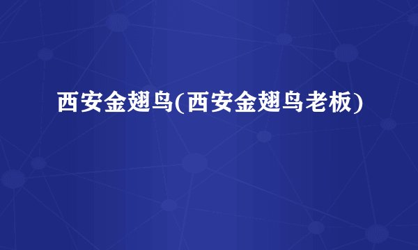 西安金翅鸟(西安金翅鸟老板)