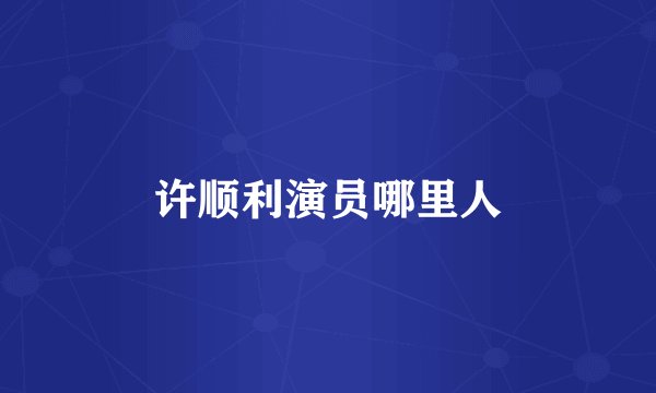 许顺利演员哪里人