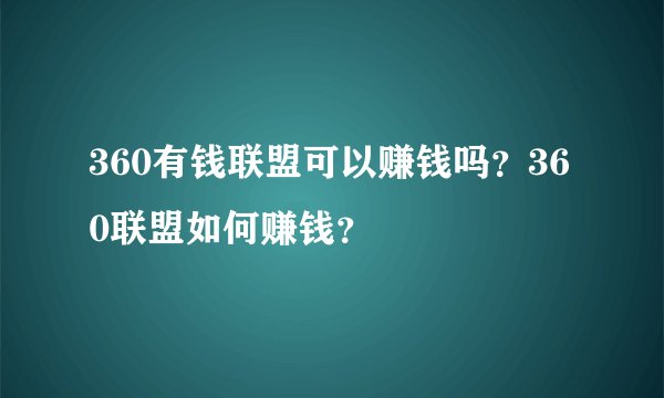 360有钱联盟可以赚钱吗？360联盟如何赚钱？