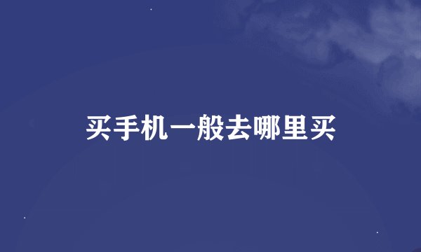 买手机一般去哪里买