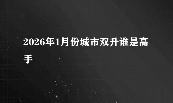 2026年1月份城市双升谁是高手