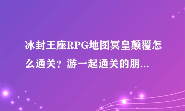 冰封王座RPG地图冥皇颠覆怎么通关？游一起通关的朋友米。。。