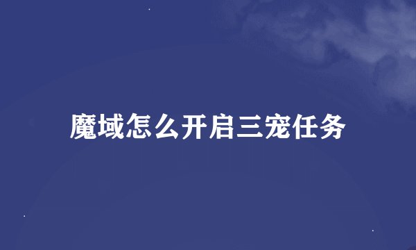 魔域怎么开启三宠任务