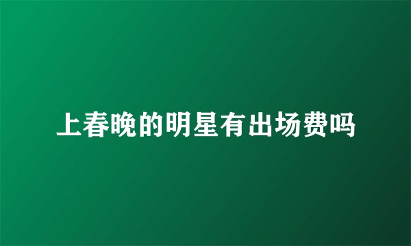 上春晚的明星有出场费吗
