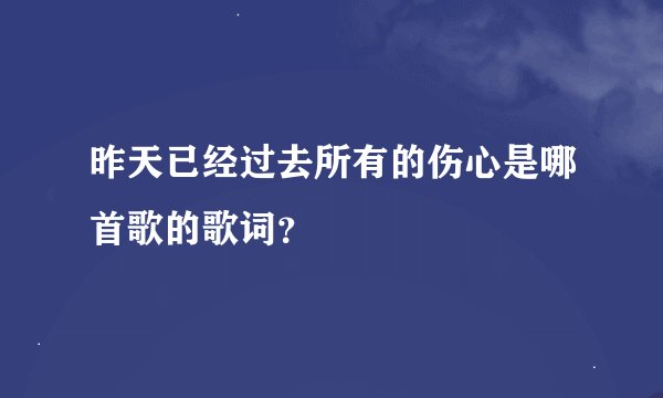 昨天已经过去所有的伤心是哪首歌的歌词？