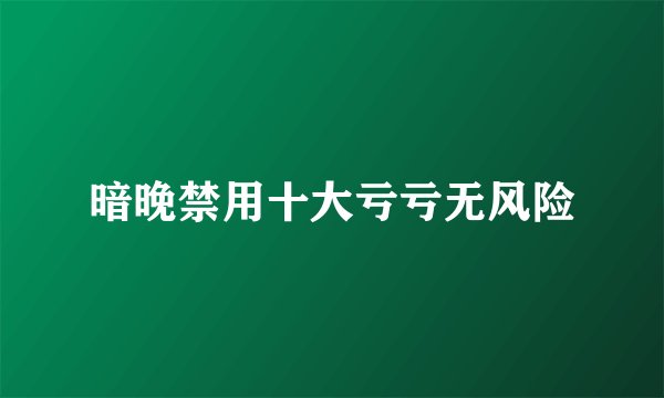 暗晚禁用十大亏亏无风险