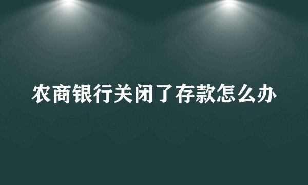 农商银行关闭了存款怎么办