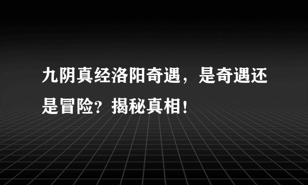 九阴真经洛阳奇遇，是奇遇还是冒险？揭秘真相！