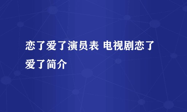 恋了爱了演员表 电视剧恋了爱了简介