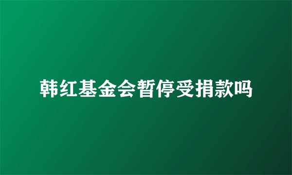 韩红基金会暂停受捐款吗