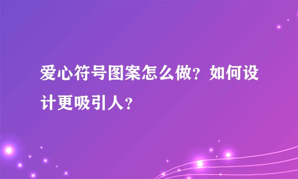 爱心符号图案怎么做？如何设计更吸引人？