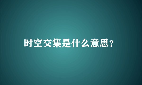 时空交集是什么意思？