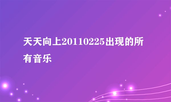 天天向上20110225出现的所有音乐