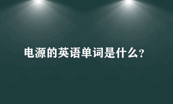 电源的英语单词是什么？