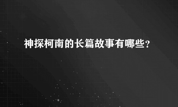 神探柯南的长篇故事有哪些？