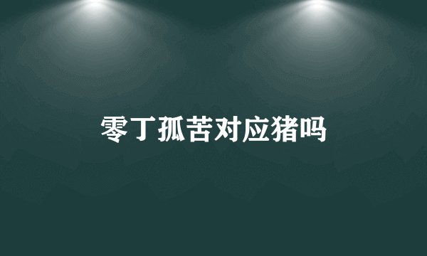 零丁孤苦对应猪吗