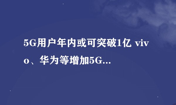 5G用户年内或可突破1亿 vivo、华为等增加5G终端比重