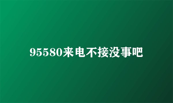 95580来电不接没事吧