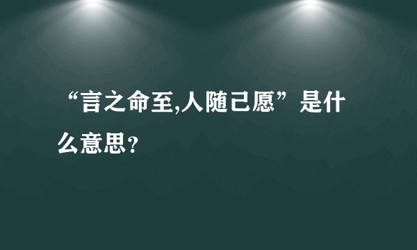 “言之命至,人随己愿”是什么意思？